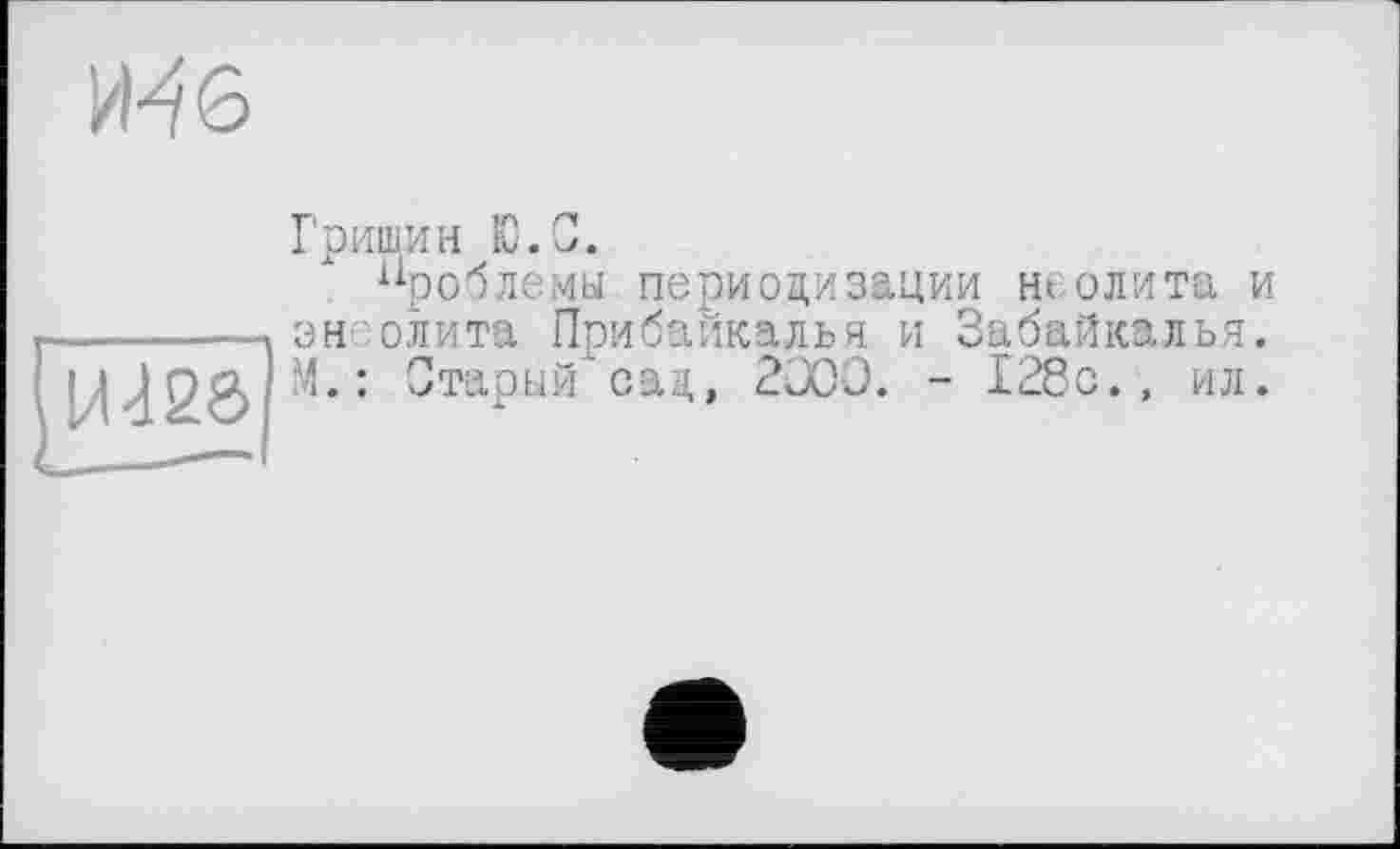 ﻿
Гришин Ю.О.
Проблемы периодизации неолита и он олита Прибайкалья и Забайкалья. М.: Старый сад, 2000. - 128с., ил.